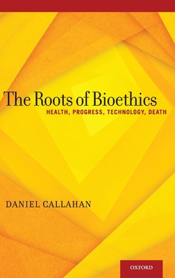 Roots of Bioethics: Health, Progress, Technology, Death - Callahan, Daniel, Dr.