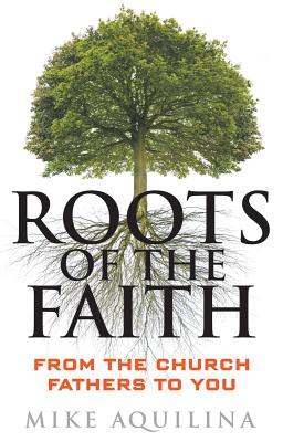 Roots of the Faith: From the Church Fathers to You - Aquilina, Mike