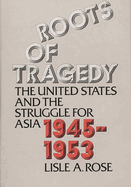Roots of Tragedy: The United States and the Struggle for Asia, 1945-1953