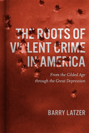 Roots of Violent Crime in America: From the Gilded Age through the Great Depression