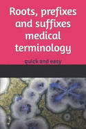 Roots, prefixes and suffixes medical terminology: quick and easy