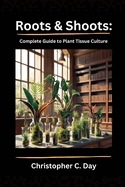 Roots & Shoots: Complete Guide to Plant Tissue Culture