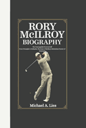 Rory McIlroy Biography: The Unstoppable Force in Golf From Triumphs to Setbacks: The Story of McIlroy's Relentless Pursuit of Greatness