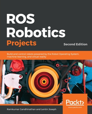 ROS Robotics Projects: Build and control robots powered by the Robot Operating System, machine learning, and virtual reality - Gandhinathan, Ramkumar, and Joseph, Lentin
