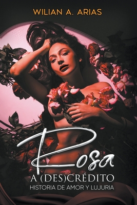 Rosa a (Des) Cr?dito . historia de amor y lujuria - Arias, Wilian