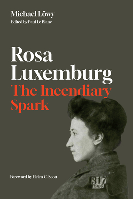 Rosa Luxemburg: The Incendiary Spark: Essays - Lwy, Michael, and Le Blanc, Paul (Editor)