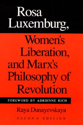 Rosa Luxemburg, Women's Liberation, and Marx's Philosophy of Revolution - Dunayevskaya, Raya, and Rich, Adrienne (Foreword by)