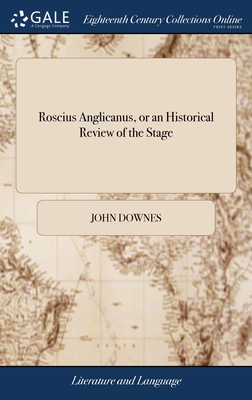 Roscius Anglicanus, or an Historical Review of the Stage: After it had Been Suppres'd by Means of the Civil war, ... Till the ... Restoration ... The Names of the Principal Actors ... With the Names of the Most Taking Plays - Downes, John