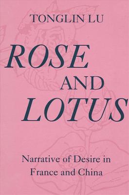 Rose and Lotus: Narrative of Desire in France and China - Lu, Tonglin