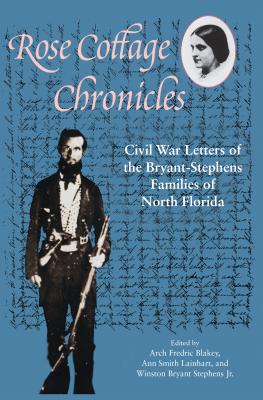 Rose Cottage Chronicles: Civil War Letters of the Bryant-Stephens Families of North Florida - Blakey, Arch Fredric