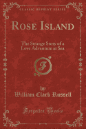 Rose Island: The Strange Story of a Love Adventure at Sea (Classic Reprint)