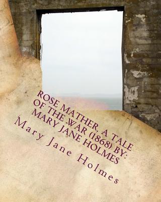 Rose Mather, a Tale of the War (1868) By: Mary Jane Holmes - Holmes, Mary Jane