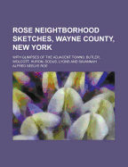 Rose Neightborhood Sketches, Wayne County, New York: With Glimpses of the Adjacent Towns: Butler, Wolcott, Huron, Sodus, Lyons and Savannah