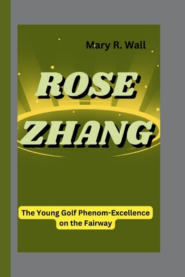 Rose Zhang: The Young Golf Phenom-Excellence on the Fairway - R Wall, Mary