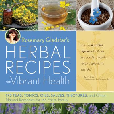 Rosemary Gladstar's Herbal Recipes for Vibrant Health: 175 Teas, Tonics, Oils, Salves, Tinctures, and Other Natural Remedies for the Entire Family - Gladstar, Rosemary