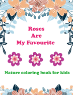 Roses are my favorite: Nature coloring book for kids.: flowers, nature coloring book for kids.