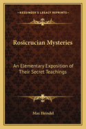 Rosicrucian Mysteries: An Elementary Exposition of Their Secret Teachings