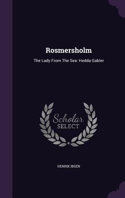 Rosmersholm: The Lady From The Sea: Hedda Gabler - Ibsen, Henrik