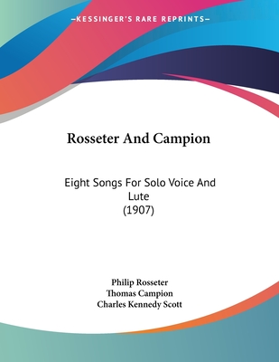 Rosseter And Campion: Eight Songs For Solo Voice And Lute (1907) - Rosseter, Philip, and Campion, Thomas, and Scott, Charles Kennedy (Editor)