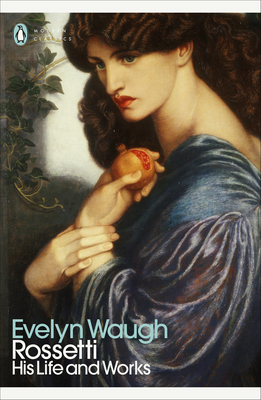 Rossetti: His Life and Works - Waugh, Evelyn