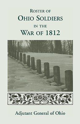 Roster of the Ohio Soldiers in the War of 1812 - Ohio, and Adjutant General of Ohio (Editor)