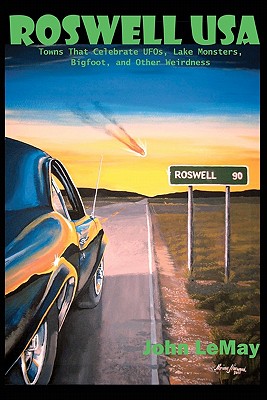 Roswell USA: Towns That Celebrate UFOs, Lake Monsters, Bigfoot, and Other Weirdness - LeMay, John, and Torres, Noe (Editor)