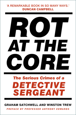 Rot at the Core: The Serious Crimes of a Detective Sergeant - Satchwell, Graham, and Trew, Winston