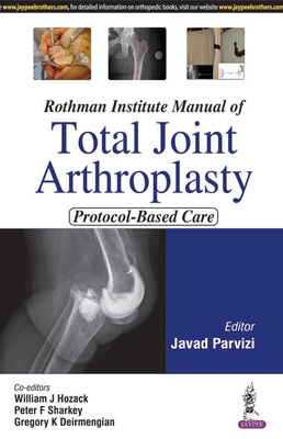 Rothman Institute Manual of Total Joint Arthroplasty: Protocol-Based Care - Parvizi, Javed, and Hozack, William J, and Sharkey, Peter F