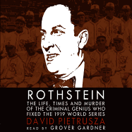 Rothstein: The Life, Times, and Murder of the Criminal Genius Who Fixed the 1919 World Series