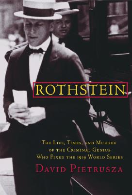 Rothstein: The Life, Times, and Murder of the Criminal Genius Who Fixed the 1919 World Series - Pietrusza, David