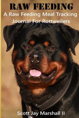 Rottweiler Raw Feeding Meal Tracking Journal: A Raw Feeding Meal Tracking Journal for Rottweilers - Marshall II, Scott Jay
