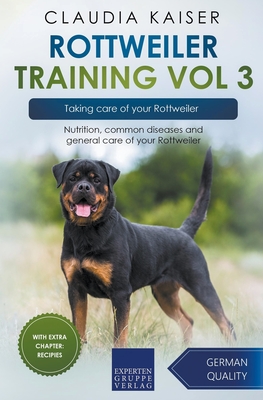 Rottweiler Training Vol 3 - Taking care of your Rottweiler: Nutrition, common diseases and general care of your Rottweiler - Kaiser, Claudia