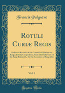 Rotuli Curi Regis, Vol. 1: Rolls and Records of the Court Held Before the King's Justiciars or Justices; From the Sixth Year of the King Richard I., to the Accession of King John (Classic Reprint)