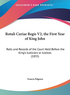 Rotuli Curiae Regis V2, the First Year of King John: Rolls and Records of the Court Held Before the King's Justiciars or Justices (1835) - Palgrave, Francis, Sir