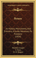 Rouen: Its History, Monuments, and Environs, a Guide Necessary to Travelers (1856)