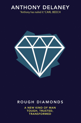 Rough Diamonds: A new kind of man - tough, trusted, transformed - Delaney, Anthony