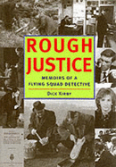 Rough Justice: Memoirs of a Flying Squad Detective - Kirby, Dick