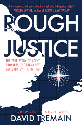 Rough Justice: The True Story of Agent Dronkers, the Enemy Spy Captured by the British - Tremain, David, and West, Nigel, Mr. (Foreword by)