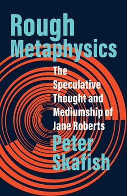 Rough Metaphysics: The Speculative Thought and Mediumship of Jane Roberts - Skafish, Peter