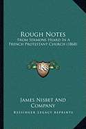 Rough Notes: From Sermons Heard In A French Protestant Church (1868)