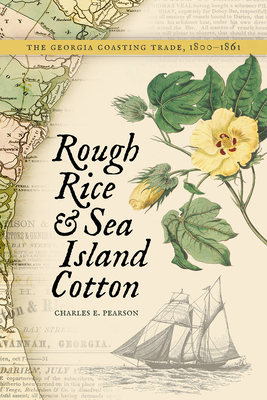 Rough Rice and Sea Island Cotton: The Georgia Coasting Trade, 1800-1861 - Pearson, Charles E