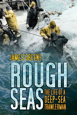 Rough Seas: The Life of a Deep-Sea Trawlerman - Greene, James