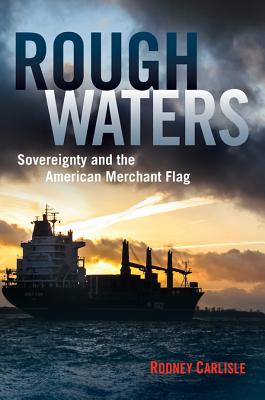 Rough Waters: Sovereignty and the American Merchant Flag - Carlisle, Rodney P, Professor