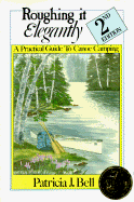 Roughing It Elegantly: A Practical Guide to Canoe Camping - Bell, Patricia J