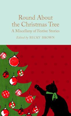 Round About the Christmas Tree: A Miscellany of Festive Stories - Brown, Becky (Editor), and Halley, Ned (Introduction by)