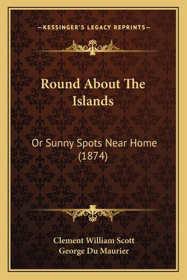 Round about the Islands: Or Sunny Spots Near Home (1874) - Scott, Clement William, and Du Maurier, George (Illustrator)