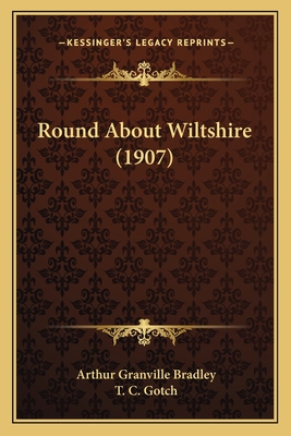 Round about Wiltshire (1907) - Bradley, Arthur Granville, and Gotch, T C (Illustrator)