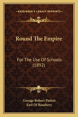Round the Empire: For the Use of Schools (1892) - Parkin, George Robert, Sir, and Rosebery, Earl Of (Foreword by)