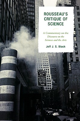 Rousseau's Critique of Science: A Commentary on the Discourse on the Sciences and the Arts - Black, Jeff J S