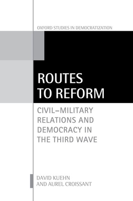 Routes to Reform: Civil-Military Relations and Democracy in the Third Wave - Kuehn, David, and Croissant, Aurel